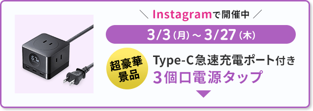 3月3日（月）から3月27日（木）まで超豪華景品（Type-C急速充電ポート付き！3個口電源タップ）が3名に当たる抽選をInstagramにて開催中