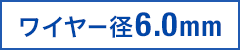 ワイヤー径6.0mm