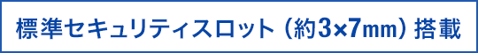 標準セキュリティスロット（約3×7mm）搭載