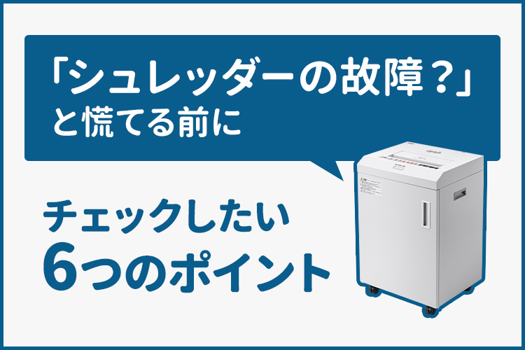 「シュレッダーの故障？」と慌てる前に チェックしたい6つのポイント