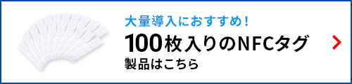 大量導入におすすめ！100枚入りのNFCタグ。製品はこちら